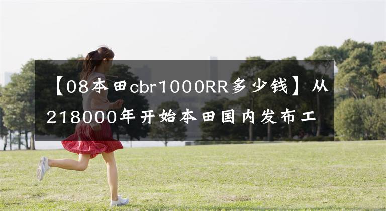 【08本田cbr1000RR多少錢】從218000年開始本田國內(nèi)發(fā)布工業(yè)級(jí)新車火線CBR1000RR