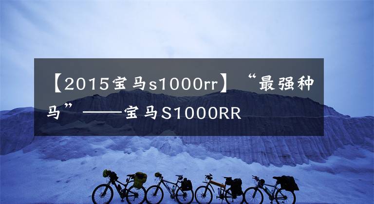 【2015寶馬s1000rr】“最強種馬”——寶馬S1000RR