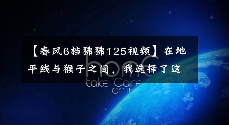 【春風(fēng)6檔狒狒125視頻】在地平線與猴子之間，我選擇了這些摩托