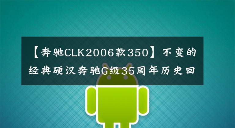 【奔馳CLK2006款350】不變的經(jīng)典硬漢奔馳G級35周年歷史回顧