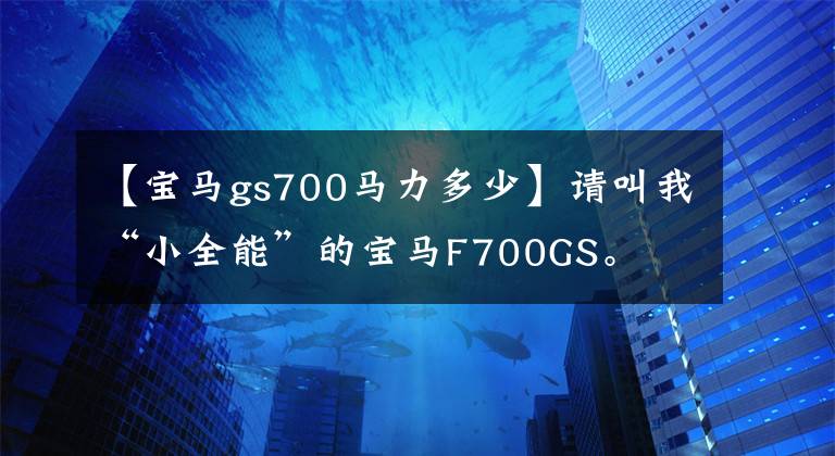 【寶馬gs700馬力多少】請(qǐng)叫我“小全能”的寶馬F700GS。