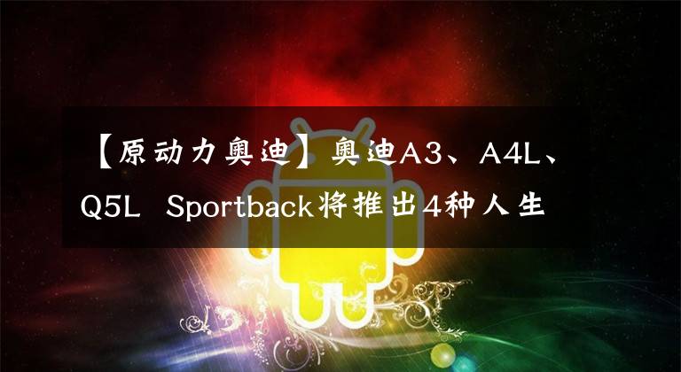 【原動力奧迪】奧迪A3、A4L、Q5L  Sportback將推出4種人生版型號的23.3萬臺