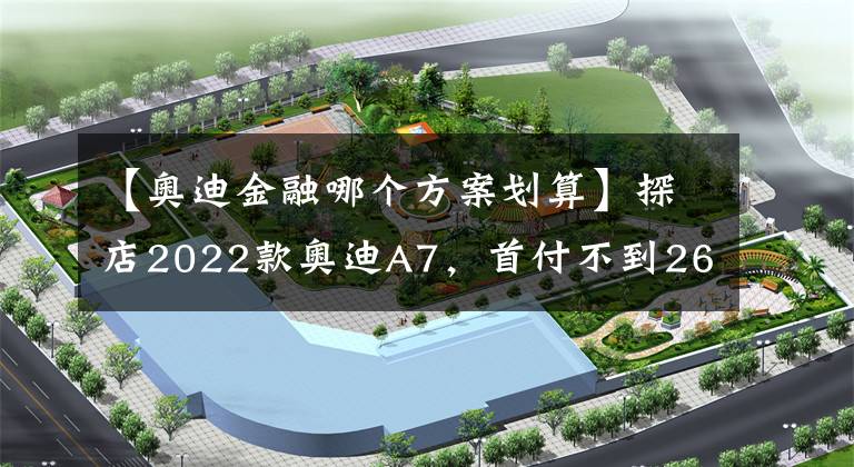 【奧迪金融哪個方案劃算】探店2022款奧迪A7，首付不到26萬即可開走奧迪最美轎跑？