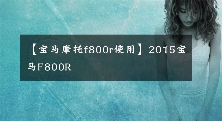 【寶馬摩托f800r使用】2015寶馬F800R