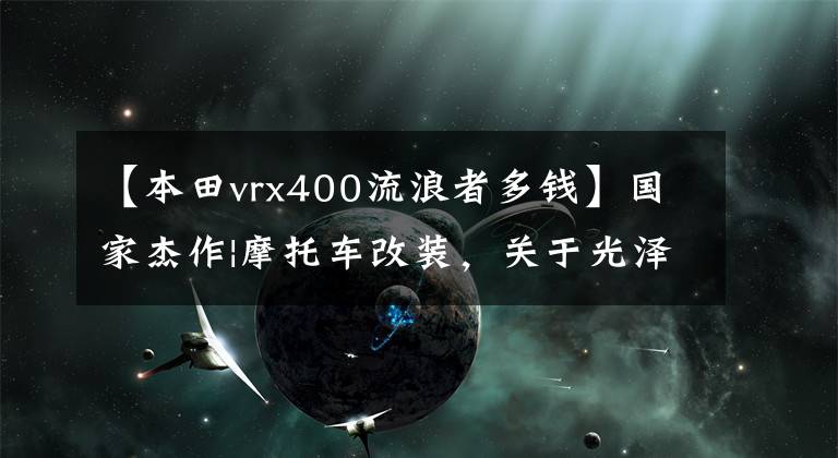 【本田vrx400流浪者多錢】國家杰作|摩托車改裝，關(guān)于光澤！