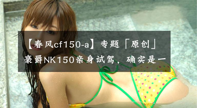 【春風cf150-a】專題「原創(chuàng)」豪爵NK150親身試駕，確實是一輛兼顧通勤與林道的輕便小車