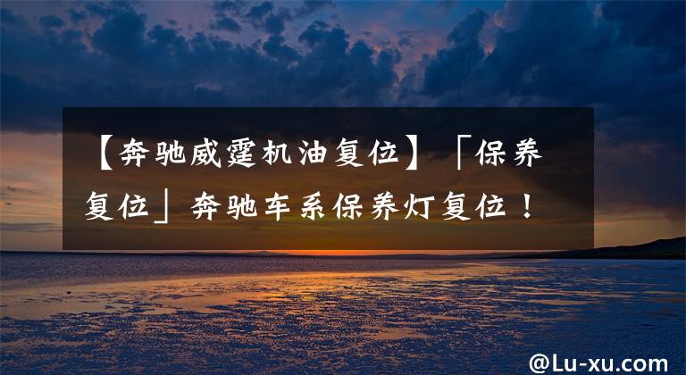 【奔馳威霆機(jī)油復(fù)位】「保養(yǎng)復(fù)位」奔馳車(chē)系保養(yǎng)燈復(fù)位！