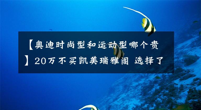 【奧迪時尚型和運(yùn)動型哪個貴】20萬不買凱美瑞雅閣 選擇了兩廂奧迪A3！人傻錢多?