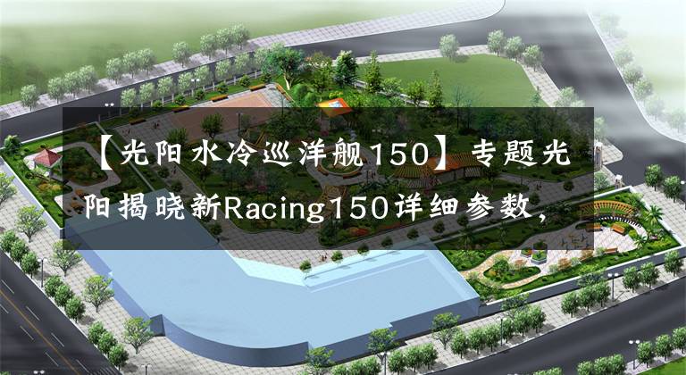 【光陽(yáng)水冷巡洋艦150】專題光陽(yáng)揭曉新Racing150詳細(xì)參數(shù)，顏值和配置更高，那么價(jià)格呢？