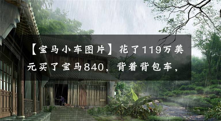 【寶馬小車圖片】花了119萬美元買了寶馬840，背著背包車，遇到了日產(chǎn)GTR，3763兩個(gè)人一起約定洗車。