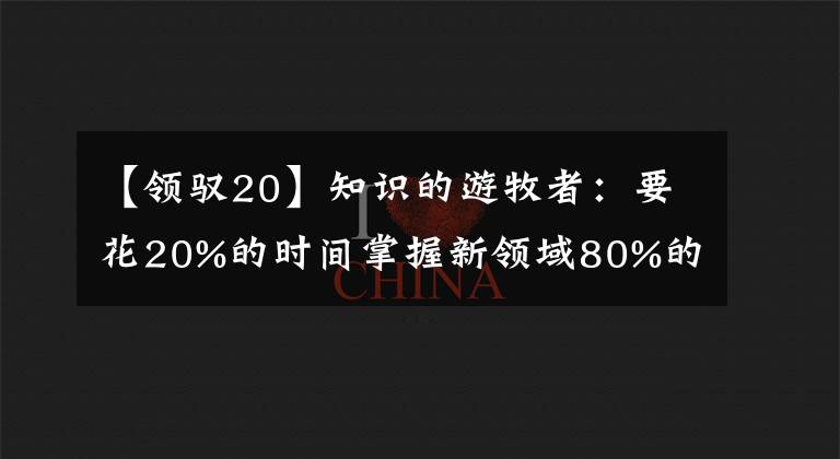 【領(lǐng)馭20】知識的游牧者：要花20%的時間掌握新領(lǐng)域80%的知識