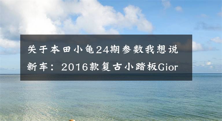 關于本田小龜24期參數我想說新車：2016款復古小踏板Giorno（俗稱本田小龜）登場