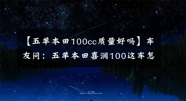 【五羊本田100cc質(zhì)量好嗎】車友問：五羊本田喜潤100這車怎么樣？值得買嗎？