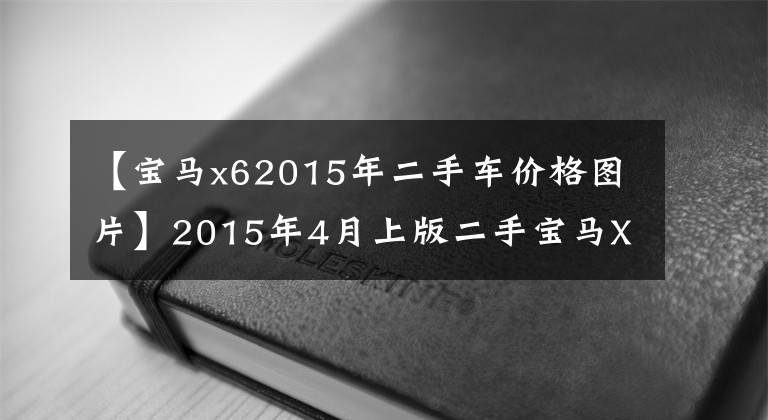 【寶馬x62015年二手車價格圖片】2015年4月上版二手寶馬X6起步價44萬韓元