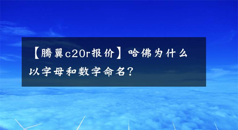 【騰翼c20r報(bào)價(jià)】哈佛為什么以字母和數(shù)字命名？