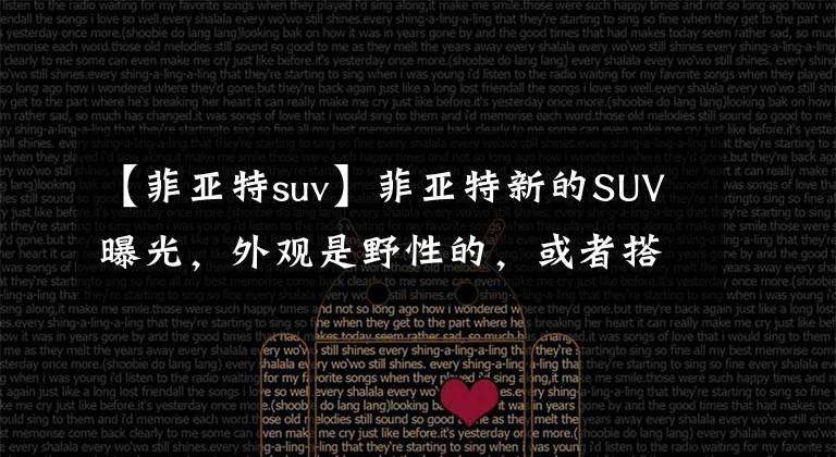 【菲亞特suv】菲亞特新的SUV曝光，外觀是野性的，或者搭載1.0T發(fā)動機(jī)。