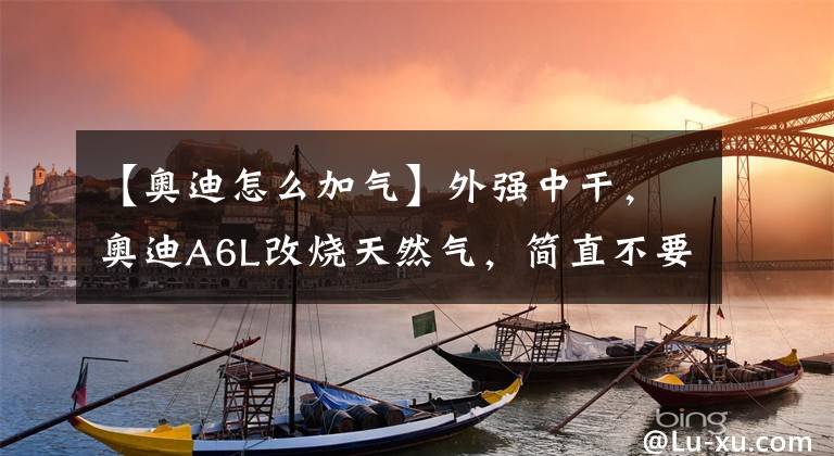 【奧迪怎么加氣】外強(qiáng)中干，奧迪A6L改燒天然氣，簡(jiǎn)直不要太奇葩！