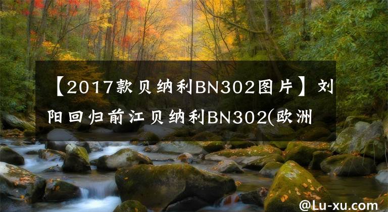 【2017款貝納利BN302圖片】劉陽(yáng)回歸前江貝納利BN302(歐洲版)翻拍