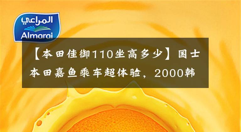 【本田佳御110坐高多少】國士本田嘉魚乘車超體驗，2000韓元升級這種地方價值！