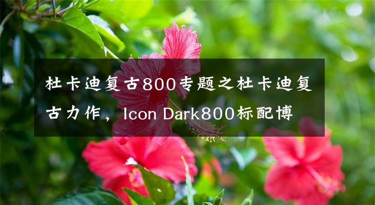 杜卡迪復(fù)古800專題之杜卡迪復(fù)古力作，Icon Dark800標(biāo)配博世ABS