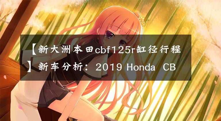 【新大洲本田cbf125r缸徑行程】新車分析：2019 Honda  CB125R，運動復(fù)古本田