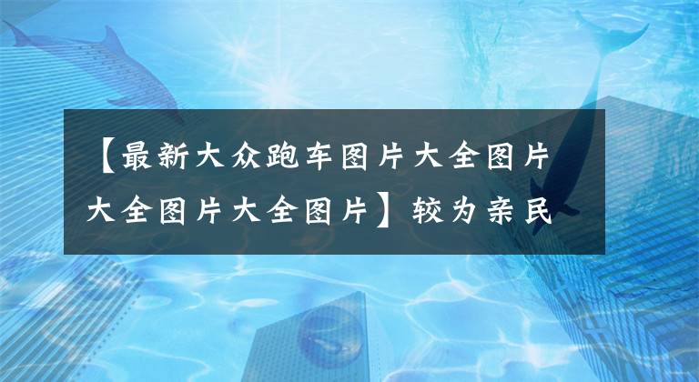 【最新大眾跑車圖片大全圖片大全圖片大全圖片】較為親民的定位 顏值表現(xiàn)出色 全新大眾跑車渲染圖