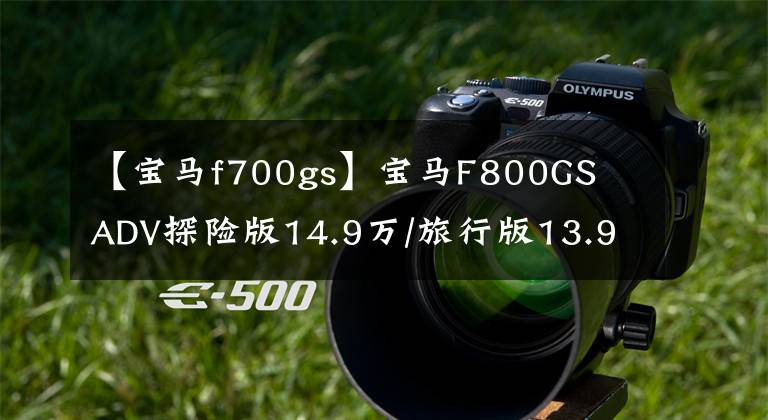 【寶馬f700gs】寶馬F800GS ADV探險版14.9萬/旅行版13.9萬