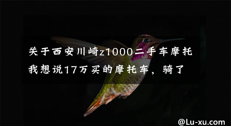 關(guān)于西安川崎z1000二手車摩托我想說17萬買的摩托車，騎了沒幾次就想轉(zhuǎn)手了，車主：新手根本沒法騎