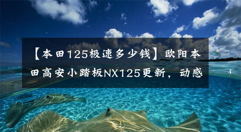 【本田125極速多少錢】歐陽本田高安小踏板NX125更新，動感貼花，標(biāo)準(zhǔn)CBS，售價9690韓元