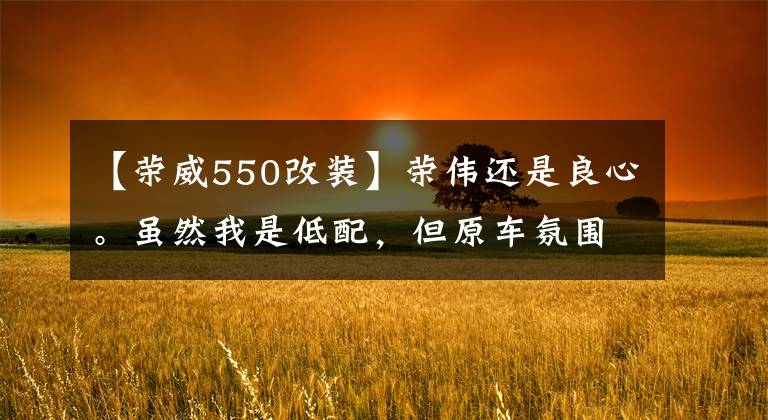 【榮威550改裝】榮偉還是良心。雖然我是低配，但原車(chē)氛圍燈的硬件是工廠安裝的。也就是說(shuō)，只要自己連根線，只要對(duì)齊低配，就沒(méi)有成為高配者的線。(威廉莎士比亞、哈姆雷特、良心、良心、良心、良心)打一架，自