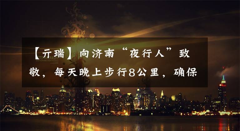 【亓瑞】向濟(jì)南“夜行人”致敬，每天晚上步行8公里，確保地鐵運(yùn)行的安全。