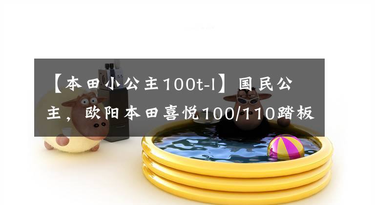 【本田小公主100t-l】國民公主，歐陽本田喜悅100/110踏板摩托車高清美度