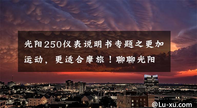 光陽250儀表說明書專題之更加運動，更適合摩旅！聊聊光陽賽艇250 ABS至尊版