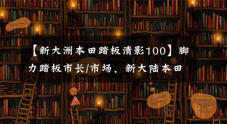 【新大洲本田踏板清影100】腳力踏板市長(zhǎng)/市場(chǎng)，新大陸本田7個(gè)新品爆炸