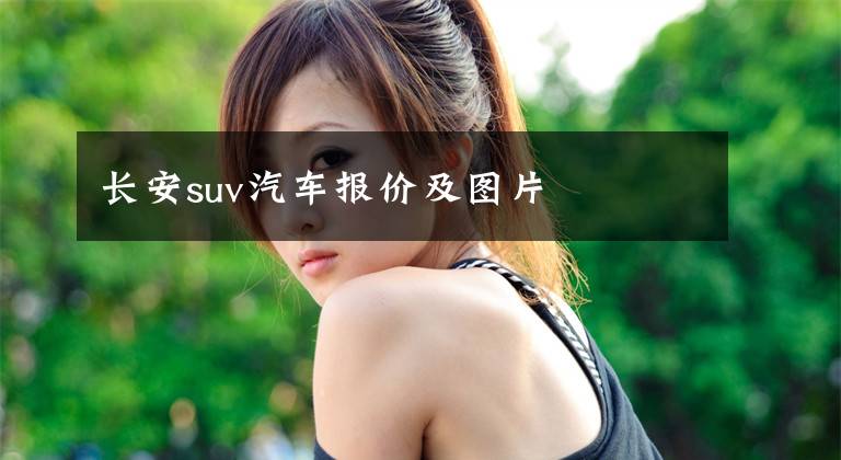 長(zhǎng)安suv汽車報(bào)價(jià)及圖片