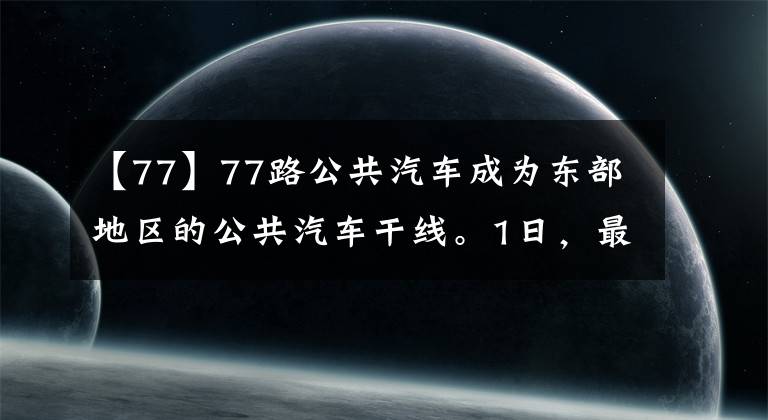 【77】77路公共汽車成為東部地區(qū)的公共汽車干線。1日，最大客流18000人不久將啟動(dòng)34輛新車