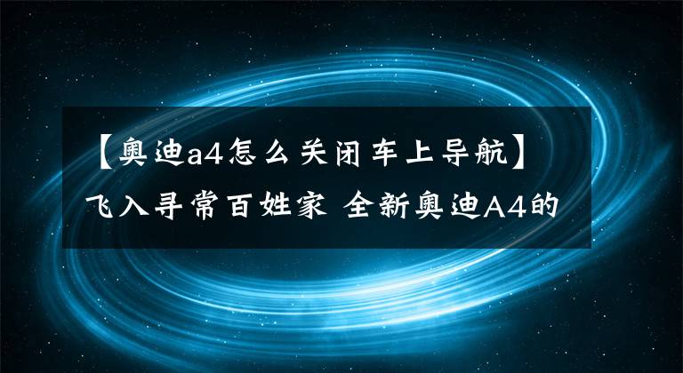 【奧迪a4怎么關閉車上導航】飛入尋常百姓家 全新奧迪A4的科技元素