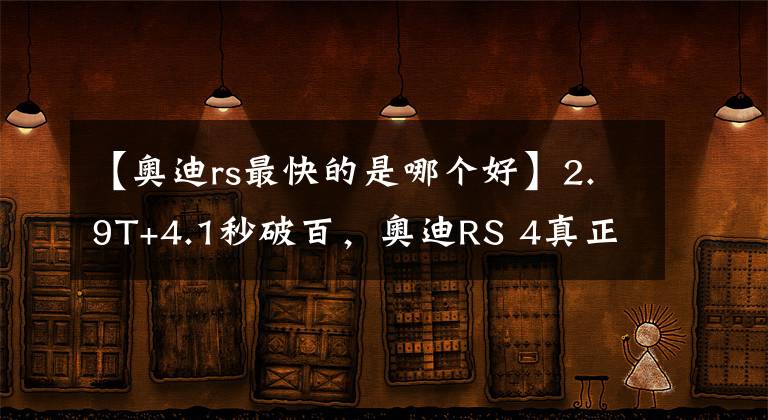 【奧迪rs最快的是哪個(gè)好】2.9T+4.1秒破百，奧迪RS 4真正做到了又快又舒適，賣(mài)82.88萬(wàn)值嗎？