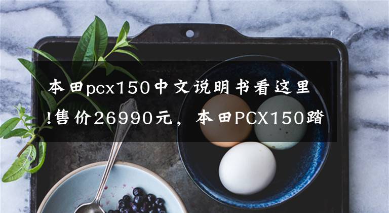 本田pcx150中文說明書看這里!售價26990元，本田PCX150踏板車型圖文解析