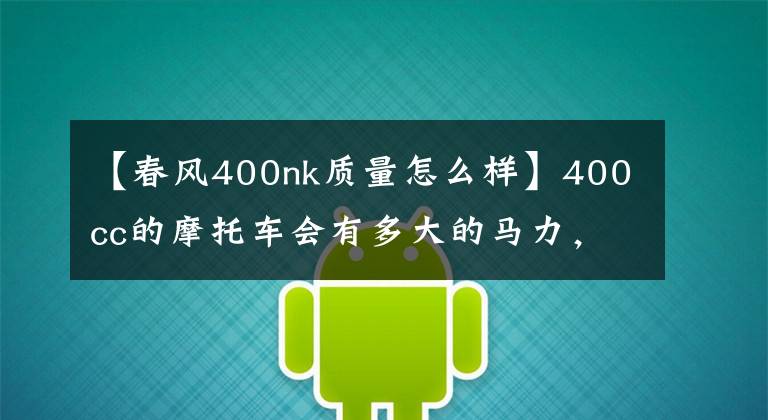 【春風(fēng)400nk質(zhì)量怎么樣】400cc的摩托車會有多大的馬力，屬于什么水平？夠用嗎？