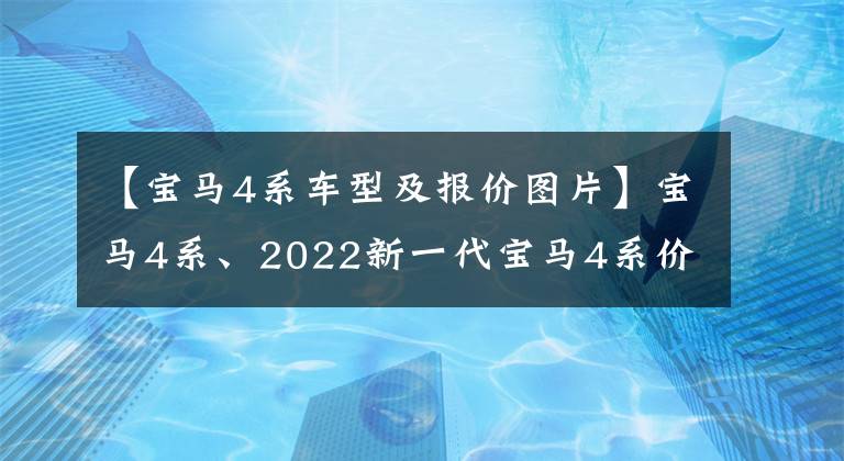 【寶馬4系車型及報價圖片】寶馬4系、2022新一代寶馬4系價格、車型、照片、參數(shù)