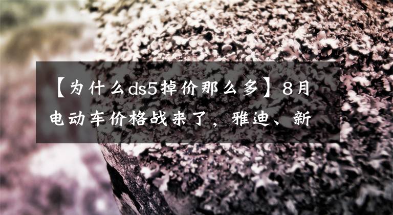 【為什么ds5掉價(jià)那么多】8月電動(dòng)車價(jià)格戰(zhàn)來了，雅迪、新日等4款車齊降價(jià)，最高降幅1300元