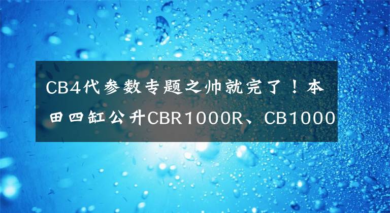 CB4代參數(shù)專題之帥就完了！本田四缸公升CBR1000R、CB1000X網(wǎng)圖曝光