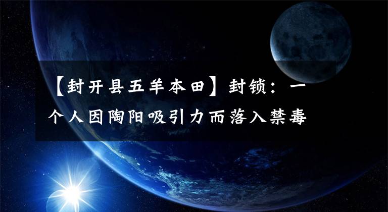 【封開縣五羊本田】封鎖：一個(gè)人因陶陽(yáng)吸引力而落入禁毒網(wǎng)。