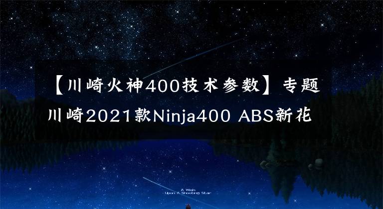 【川崎火神400技術參數(shù)】專題川崎2021款Ninja400 ABS新花色上市