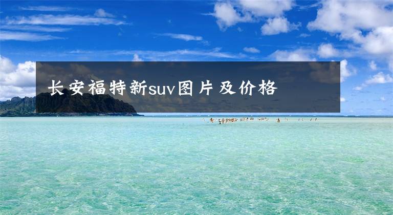 長安福特新suv圖片及價(jià)格