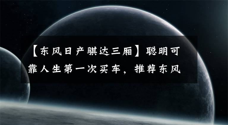 【東風(fēng)日產(chǎn)騏達(dá)三廂】聰明可靠人生第一次買車，推薦東風(fēng)日產(chǎn)女達(dá)。