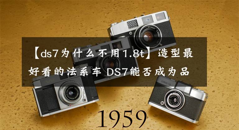 【ds7為什么不用1.8t】造型最好看的法系車(chē) DS7能否成為品牌的救世主？