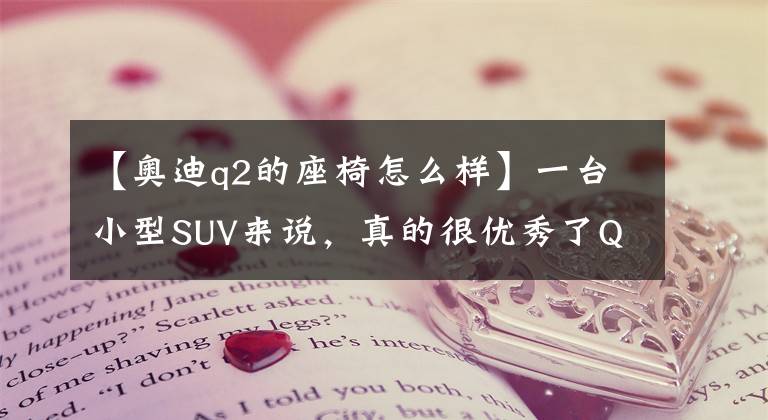 【奧迪q2的座椅怎么樣】一臺小型SUV來說，真的很優(yōu)秀了Q2