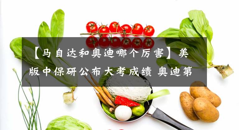 【馬自達(dá)和奧迪哪個(gè)厲害】美版中保研公布大考成績(jī) 奧迪第二 馬自達(dá)全面優(yōu)秀